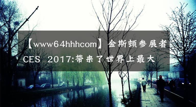 【www64hhhcom】金斯頓參展者CES  2017:帶來了世界上最大容量的u盤