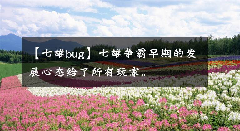 【七雄bug】七雄爭霸早期的發(fā)展心態(tài)給了所有玩家。