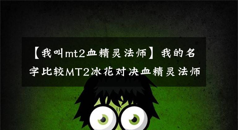 【我叫mt2血精靈法師】我的名字比較MT2冰花對決血精靈法師和院長GADIN。