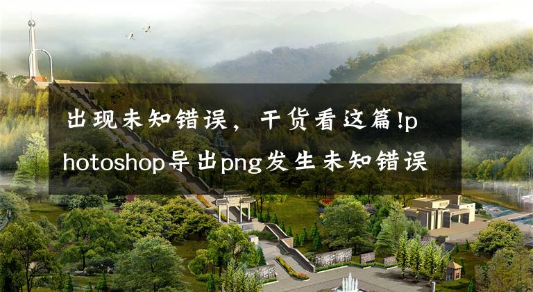 出現(xiàn)未知錯誤，干貨看這篇!photoshop導(dǎo)出png發(fā)生未知錯誤怎么解決