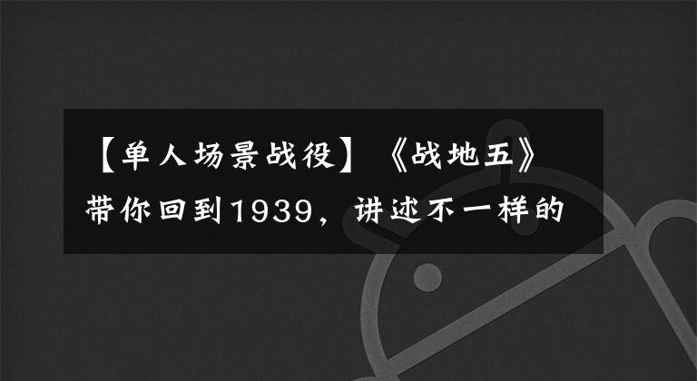 【單人場景戰(zhàn)役】《戰(zhàn)地五》帶你回到1939，講述不一樣的“二戰(zhàn)”故事