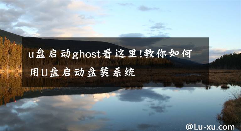 u盤啟動(dòng)ghost看這里!教你如何用U盤啟動(dòng)盤裝系統(tǒng)