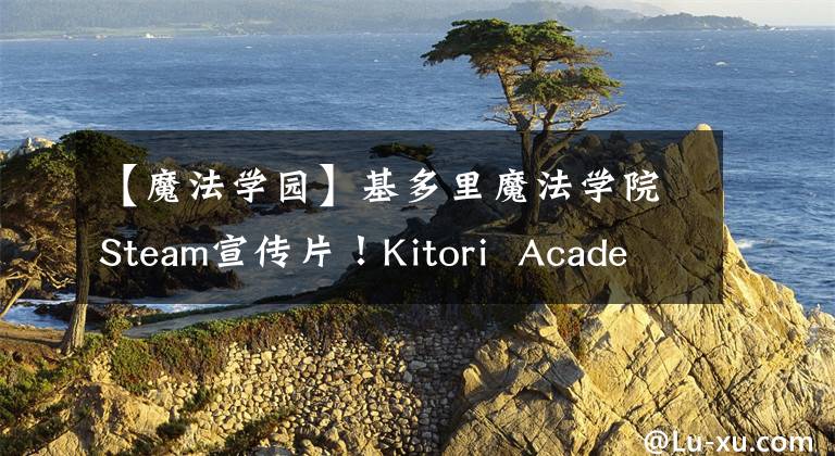 【魔法學園】基多里魔法學院Steam宣傳片！Kitori  Academy游戲簡介