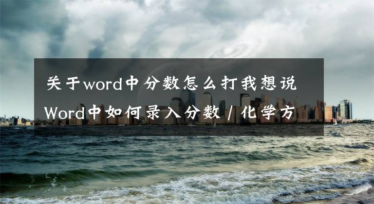 關(guān)于word中分數(shù)怎么打我想說Word中如何錄入分數(shù) / 化學(xué)方程式