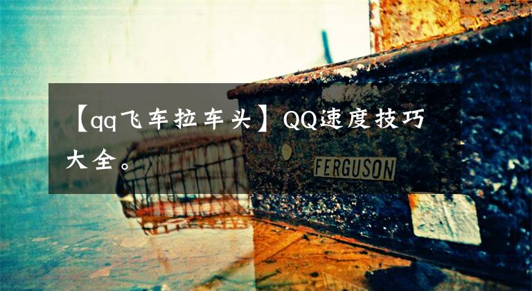 【qq飛車?yán)囶^】QQ速度技巧大全。