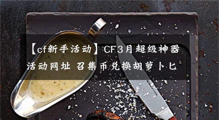 【cf新手活動(dòng)】CF3月超級(jí)神器活動(dòng)網(wǎng)址 召集幣兌換胡蘿卜匕首、虎妞