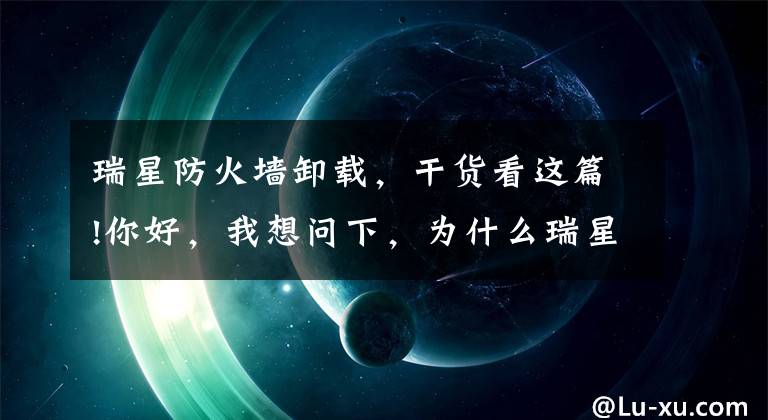 瑞星防火墻卸載，干貨看這篇!你好，我想問下，為什么瑞星軟件怎么都卸載不了，請(qǐng)教謝謝