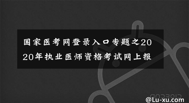 國家醫(yī)考網(wǎng)登錄入口專題之2020年執(zhí)業(yè)醫(yī)師資格考試網(wǎng)上報(bào)名詳細(xì)操作