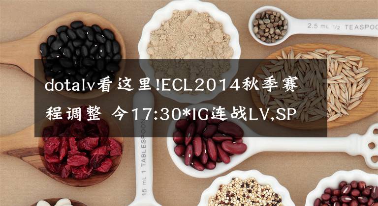 dotalv看這里!ECL2014秋季賽程調(diào)整 今17:30*IG連戰(zhàn)LV,SPG