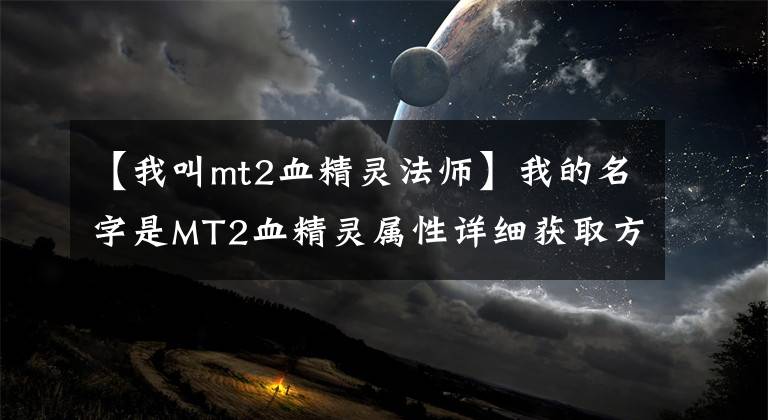 【我叫mt2血精靈法師】我的名字是MT2血精靈屬性詳細獲取方法介紹。