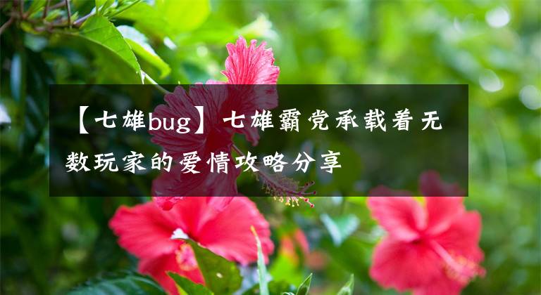 【七雄bug】七雄霸黨承載著無(wú)數(shù)玩家的愛(ài)情攻略分享