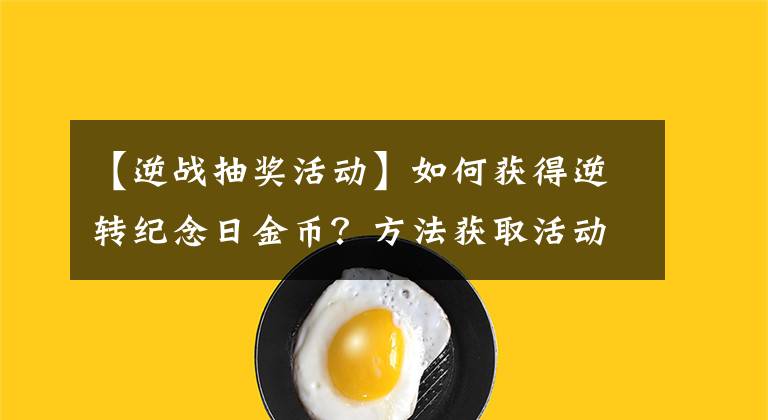 【逆戰(zhàn)抽獎活動】如何獲得逆轉(zhuǎn)紀念日金幣？方法獲取活動說明