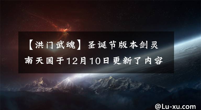 【洪門武魂】圣誕節(jié)版本劍靈南天國于12月10日更新了內(nèi)容解說