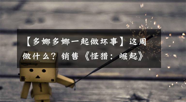 【多娜多娜一起做壞事】這周做什么？銷售《怪獵：崛起》 《Subverse》等超大型大作