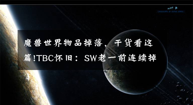 魔獸世界物品掉落，干貨看這篇!TBC懷舊：SW老一前連續(xù)掉落兩張陽炎之袍圖紙，7000一張全賣了