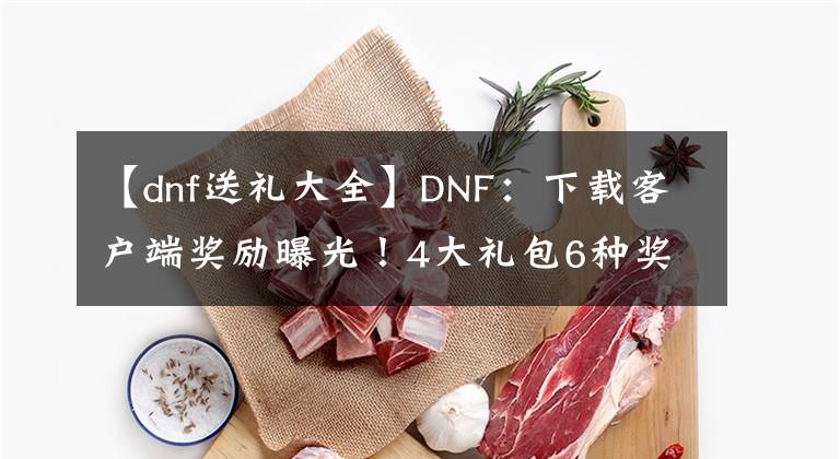 【dnf送禮大全】DNF：下載客戶端獎(jiǎng)勵(lì)曝光！4大禮包6種獎(jiǎng)勵(lì)贈(zèng)送，但跨9才能領(lǐng)取