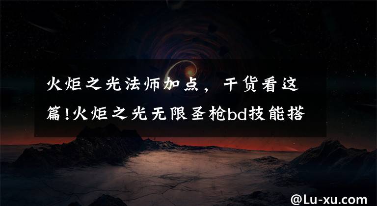 火炬之光法師加點(diǎn)，干貨看這篇!火炬之光無(wú)限圣槍bd技能搭配攻略