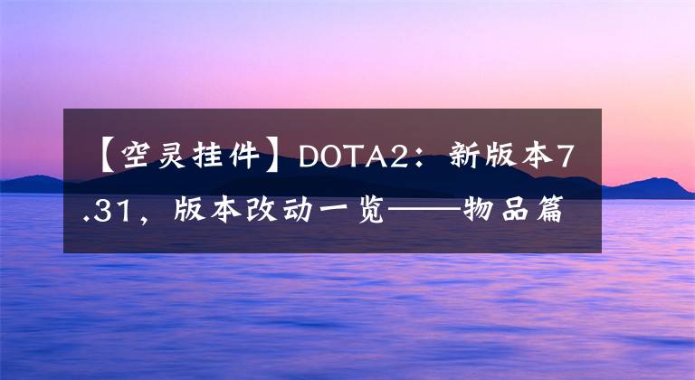 【空靈掛件】DOTA2：新版本7.31，版本改動一覽——物品篇