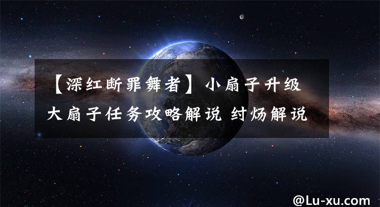 【深紅斷罪舞者】小扇子升級大扇子任務攻略解說 紂煬解說