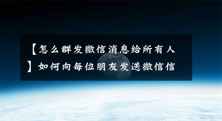 【怎么群發(fā)微信消息給所有人】如何向每位朋友發(fā)送微信信息(微信一鍵發(fā)送5000位朋友)