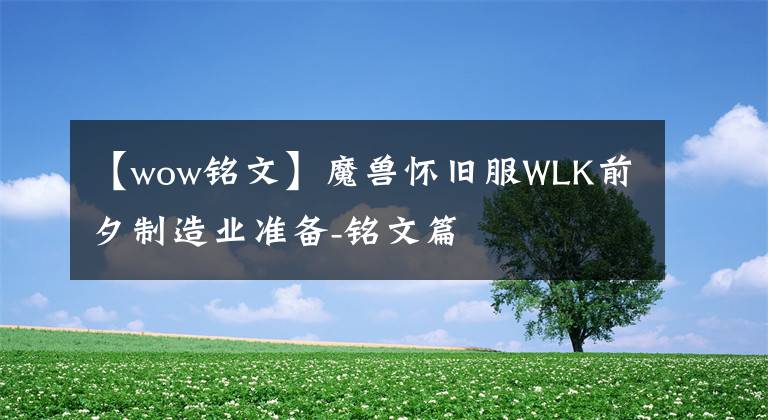 【wow銘文】魔獸懷舊服WLK前夕制造業(yè)準備-銘文篇