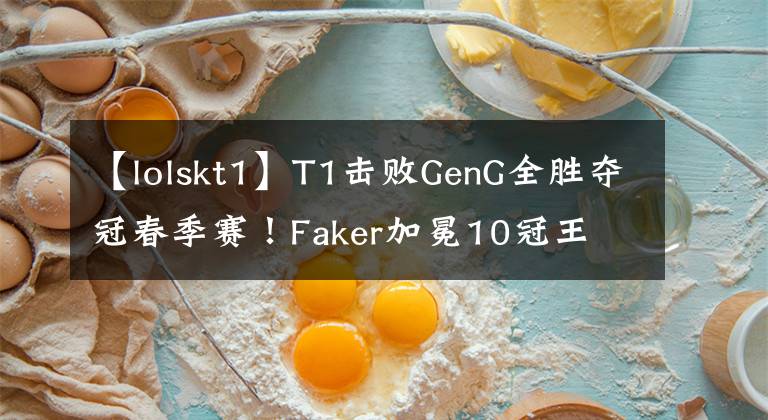 【lolskt1】T1擊敗GenG全勝奪冠春季賽！Faker加冕10冠王