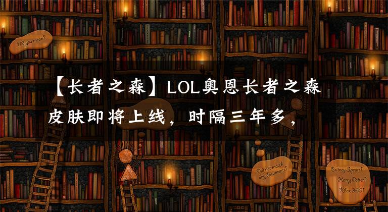 【長者之森】LOL奧恩長者之森皮膚即將上線，時隔三年多，終于有新衣服了