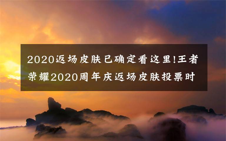 2020返場皮膚已確定看這里!王者榮耀2020周年慶返場皮膚投票時間 周年慶皮膚返場規(guī)則