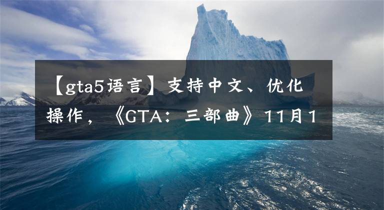 【gta5語言】支持中文、優(yōu)化操作，《GTA：三部曲》11月11日發(fā)售