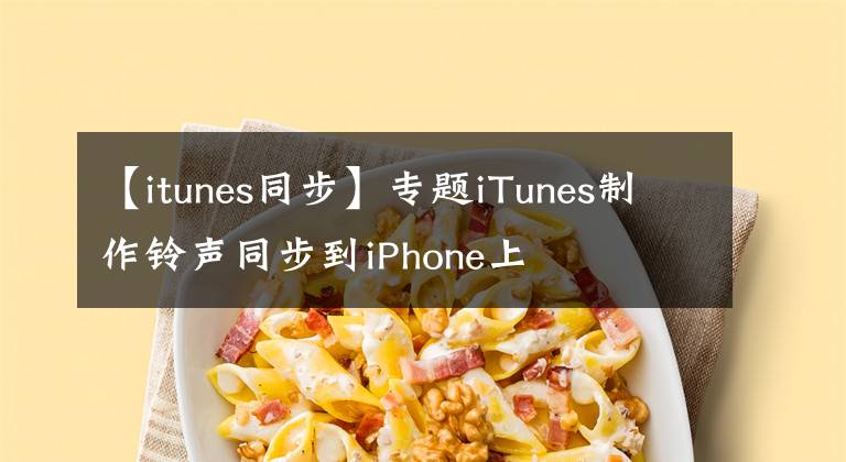 【itunes同步】專題iTunes制作鈴聲同步到iPhone上