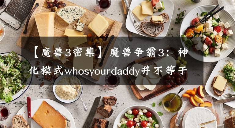 【魔獸3密集】魔獸爭(zhēng)霸3：神化模式whosyourdaddy并不等于無敵模式