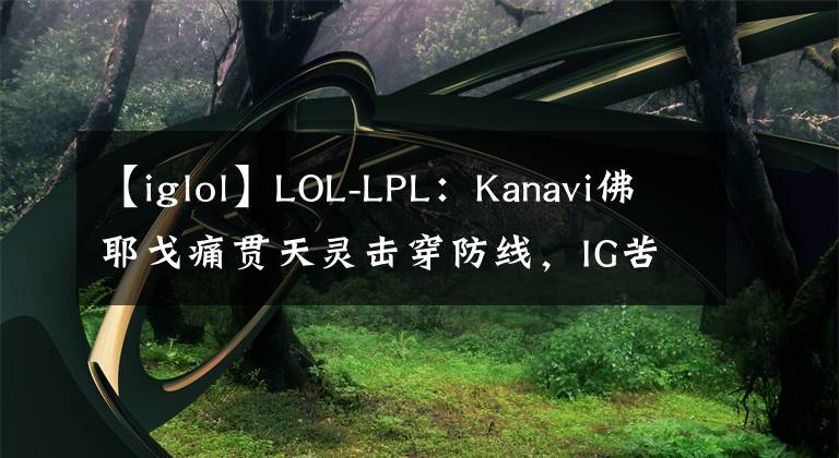 【iglol】LOL-LPL：Kanavi佛耶戈痛貫天靈擊穿防線，IG苦戰(zhàn)三局1:2不敵JDG