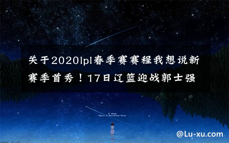 關(guān)于2020lpl春季賽賽程我想說新賽季首秀！17日遼籃迎戰(zhàn)郭士強(qiáng)率領(lǐng)的廣州隊(duì)