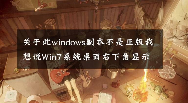 關(guān)于此windows副本不是正版我想說Win7系統(tǒng)桌面右下角顯示windows副本不是正版的解決辦法