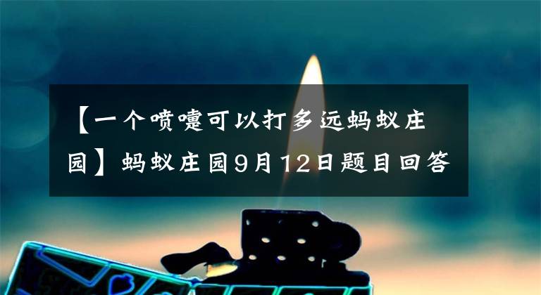 【一個噴嚏可以打多遠螞蟻莊園】螞蟻莊園9月12日題目回答摘要螞蟻莊園2020年9月12日今天的回答