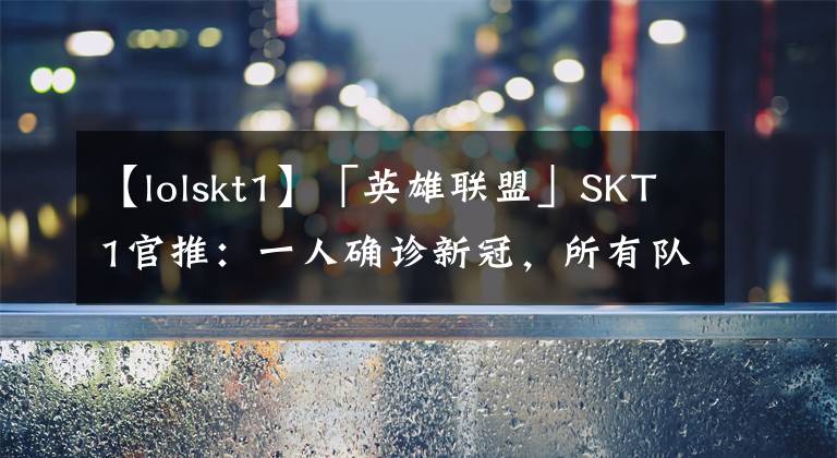 【lolskt1】「英雄聯(lián)盟」SKT1官推：一人確診新冠，所有隊員將進行核酸檢測