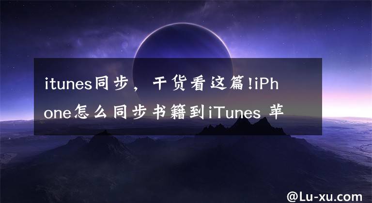 itunes同步，干貨看這篇!iPhone怎么同步書籍到iTunes 蘋果手機(jī)操作步驟方法