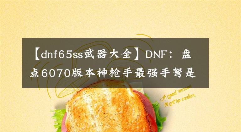 【dnf65ss武器大全】DNF：盤點(diǎn)6070版本神槍手最強(qiáng)手弩是什么？有這幾把堪稱無敵