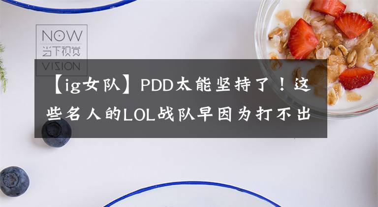 【ig女隊】PDD太能堅持了！這些名人的LOL戰(zhàn)隊早因為打不出成績解散了