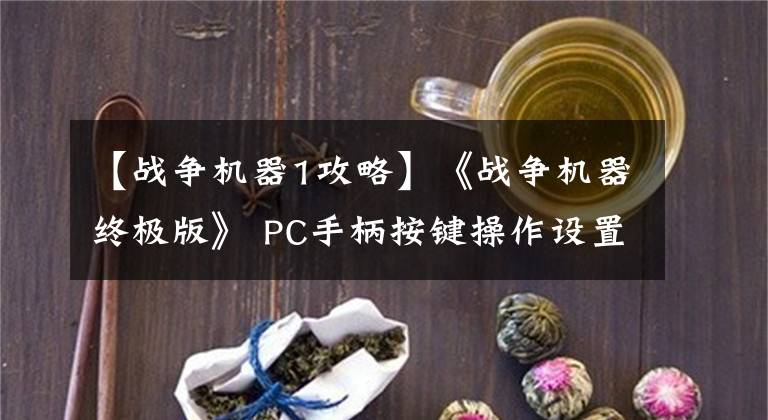 【戰(zhàn)爭機(jī)器1攻略】《戰(zhàn)爭機(jī)器終極版》 PC手柄按鍵操作設(shè)置圖形攻略教程