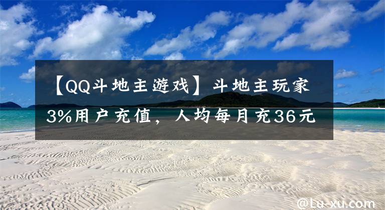 【QQ斗地主游戲】斗地主玩家3%用戶充值，人均每月充36元，創(chuàng)始人來自QQ游戲