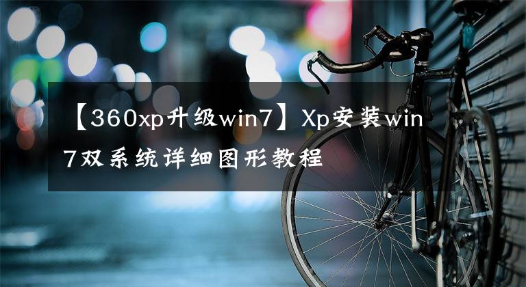 【360xp升級win7】Xp安裝win7雙系統(tǒng)詳細圖形教程