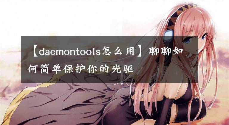 【daemontools怎么用】聊聊如何簡(jiǎn)單保護(hù)你的光驅(qū)