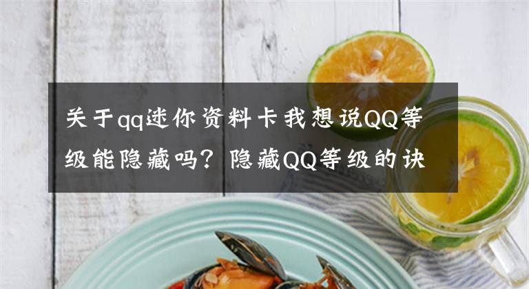 關(guān)于qq迷你資料卡我想說QQ等級能隱藏嗎？隱藏QQ等級的訣竅！