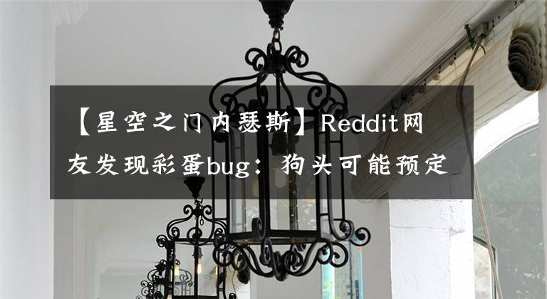 【星空之門內(nèi)瑟斯】Reddit網(wǎng)友發(fā)現(xiàn)彩蛋bug：狗頭可能預(yù)定春節(jié)皮膚