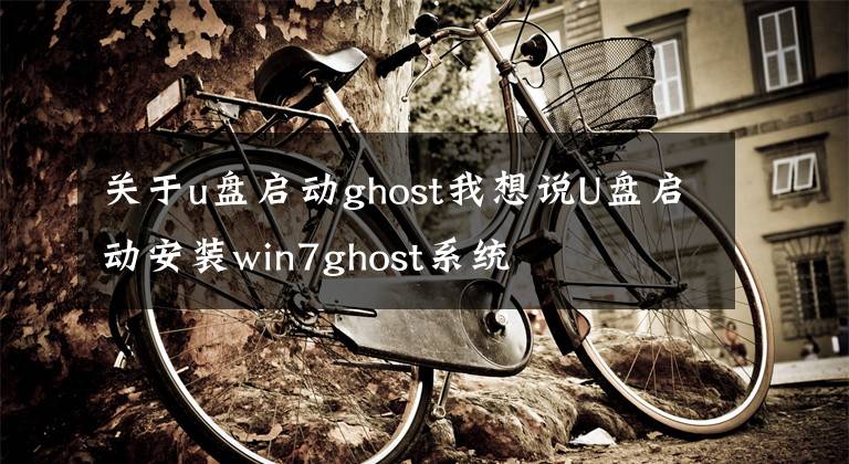 關(guān)于u盤啟動(dòng)ghost我想說U盤啟動(dòng)安裝win7ghost系統(tǒng)