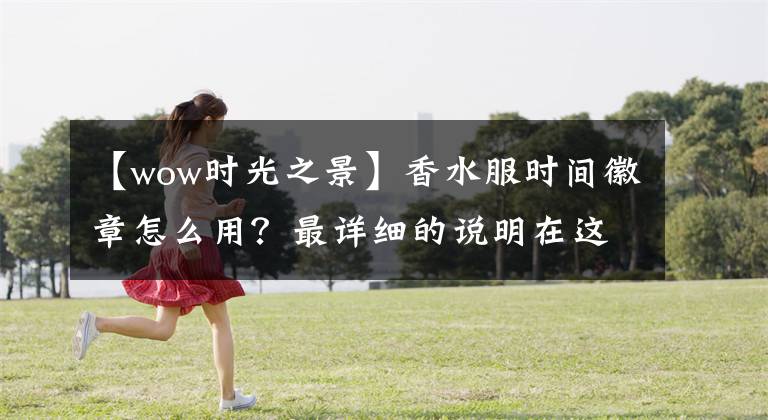 【wow時(shí)光之景】香水服時(shí)間徽章怎么用？最詳細(xì)的說明在這里