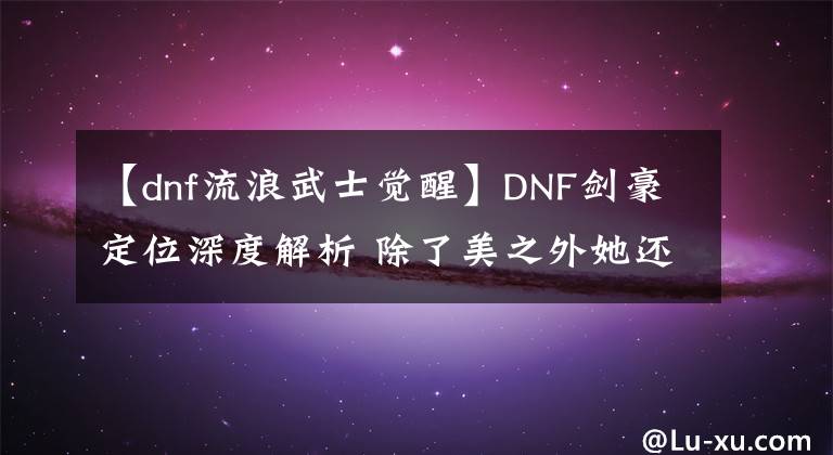 【dnf流浪武士覺醒】DNF劍豪定位深度解析 除了美之外她還特別強