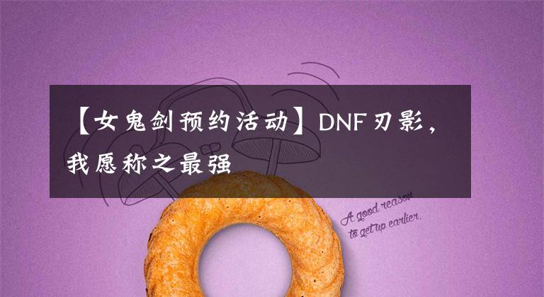 【女鬼劍預(yù)約活動】DNF刃影，我愿稱之最強