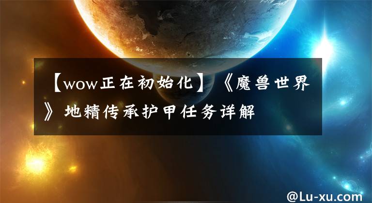 【wow正在初始化】《魔獸世界》地精傳承護甲任務(wù)詳解